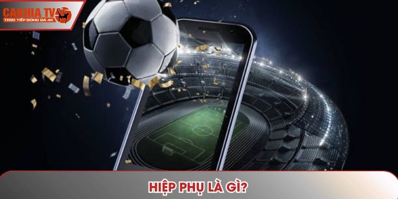 Hiệp Phụ Là Gì? Cùng Website Cakhia TV Tìm Hiểu Qua Nhé!