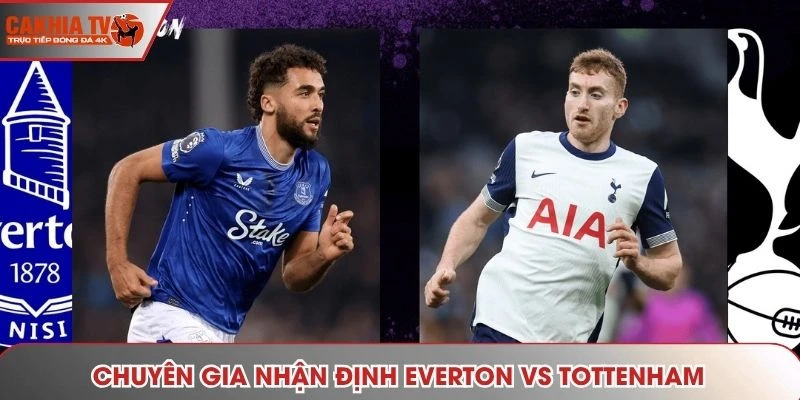 Chuyên gia nhận định Everton vs Tottenham theo phong độ gần đây