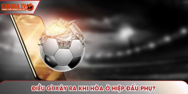 Điều gì xảy ra khi hòa ở hiệp đấu phụ?