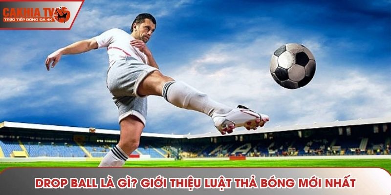 Drop Ball là gì? Giới Thiệu Luật Thả Bóng Mới Nhất