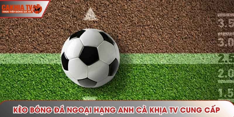 Kèo bóng đá Ngoại hạng Anh Cà Khịa TV cung cấp