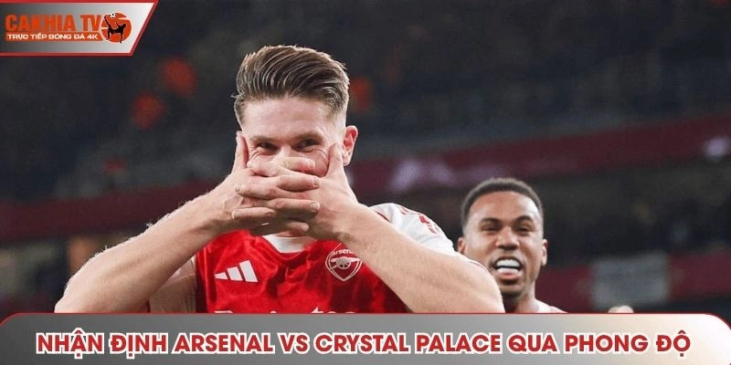 Nhận định Arsenal vs Crystal Palace - thống kê phong độ mới nhất