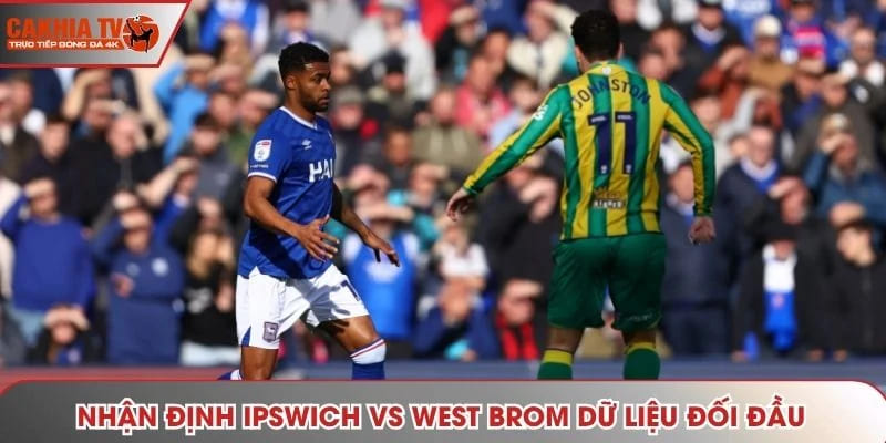 Nhận định Ipswich vs West Brom - phân tích chi tiết dữ liệu đối đầu trước kia