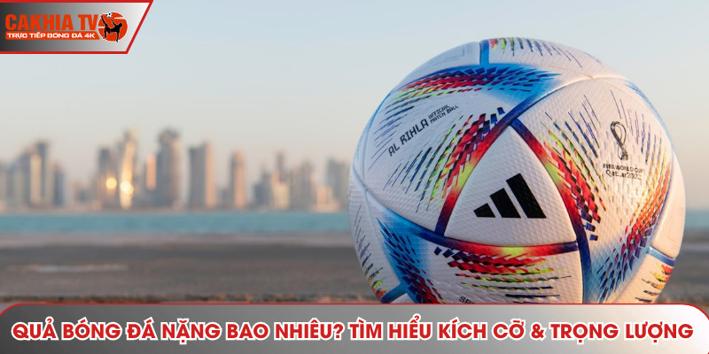 Quả Bóng Đá Nặng Bao Nhiêu? Tìm Hiểu Kích Cỡ & Trọng Lượng
